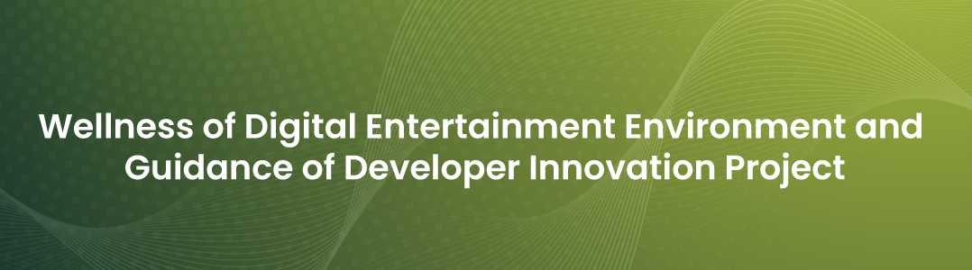 Wellness of Digital Entertainment Environment and Guidance of Developer Innovation Project